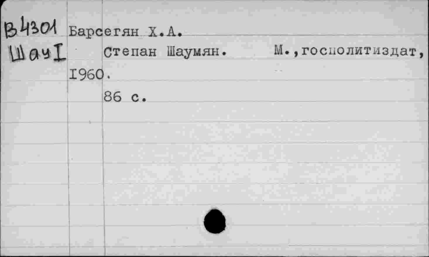 ﻿Барсегян Х.А.
Степан Шаумян. М.,госнолитиздат 1960. 86 с.